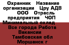 Охранник › Название организации ­ Цру АДВ777, ООО › Отрасль предприятия ­ ЧОП › Минимальный оклад ­ 1 - Все города Работа » Вакансии   . Тамбовская обл.,Моршанск г.